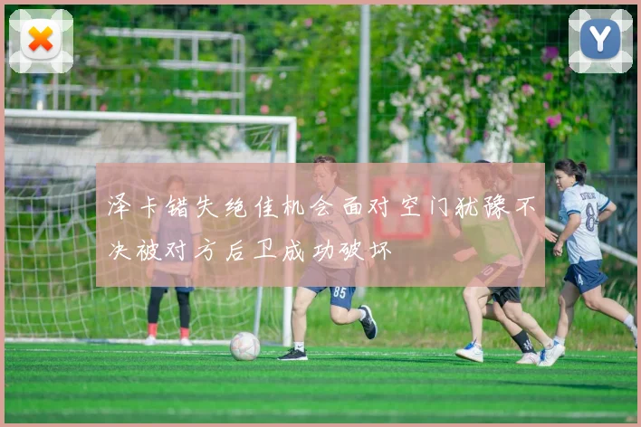 泽卡错失绝佳机会面对空门犹豫不决被对方后卫成功破坏